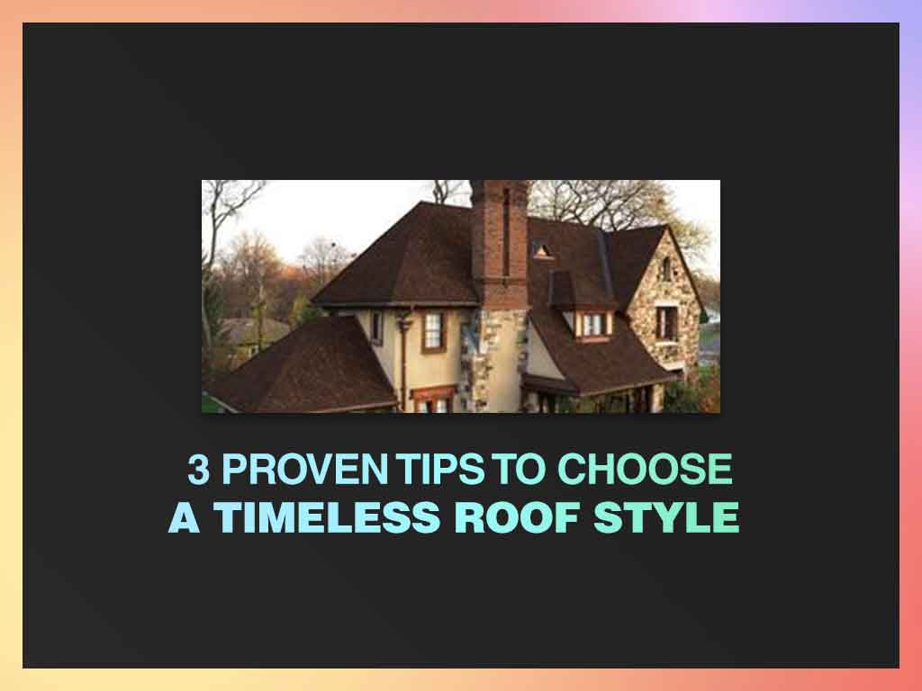 3 Proven Tips to Choose a Timeless Roof Style